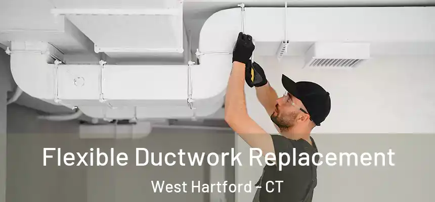  Flexible Ductwork Replacement West Hartford - CT
